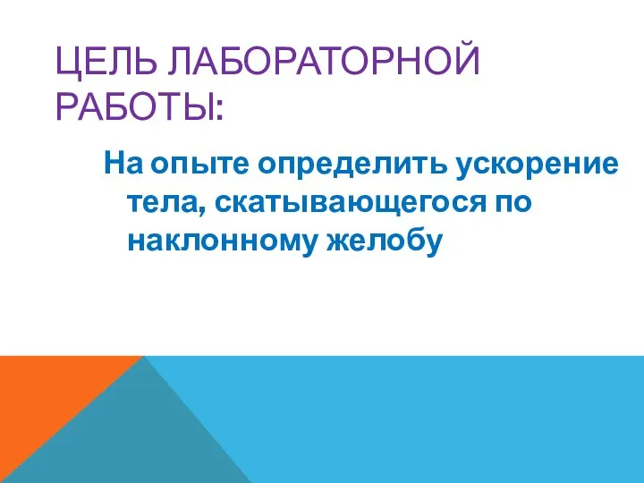 ЦЕЛЬ ЛАБОРАТОРНОЙ РАБОТЫ: На опыте определить ускорение тела, скатывающегося по