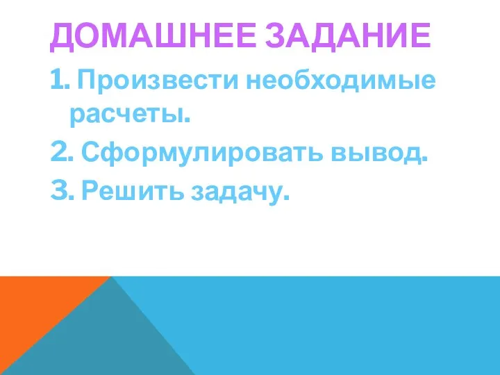 ДОМАШНЕЕ ЗАДАНИЕ 1. Произвести необходимые расчеты. 2. Сформулировать вывод. 3. Решить задачу.