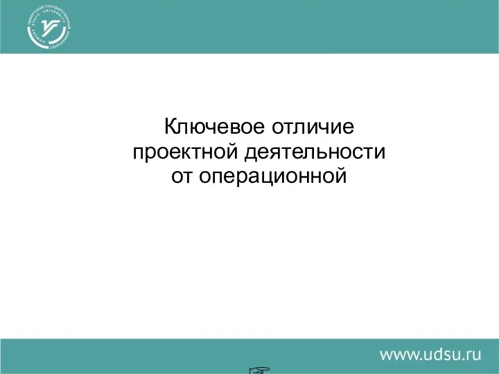 Ключевое отличие проектной деятельности от операционной ☞ уникальность результата