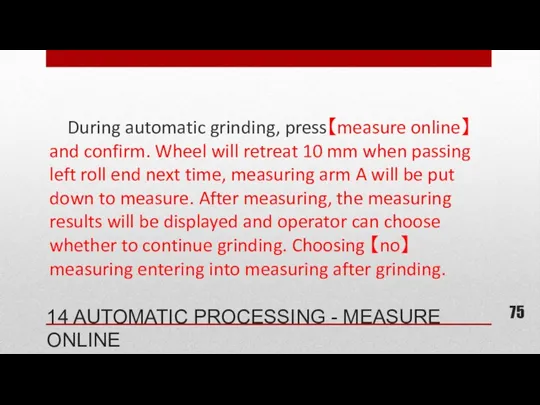 During automatic grinding, press【measure online】 and confirm. Wheel will retreat