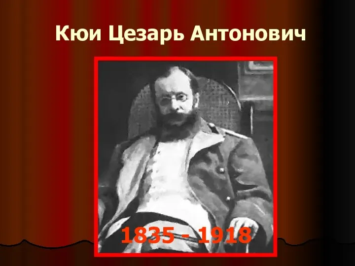 Кюи Цезарь Антонович 1835 - 1918