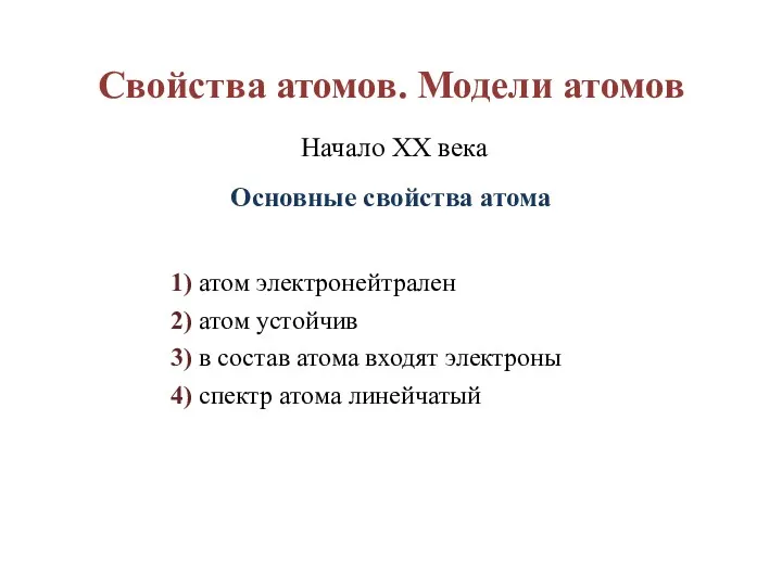 Свойства атомов. Модели атомов Начало XX века Основные свойства атома