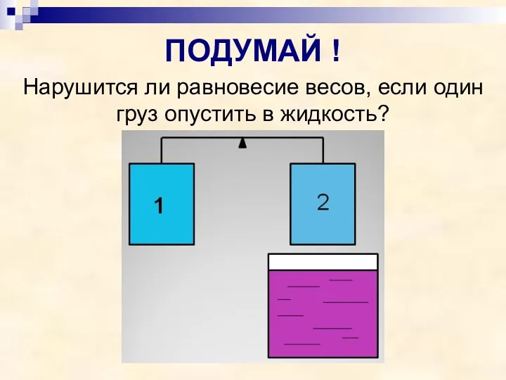 ПОДУМАЙ ! Нарушится ли равновесие весов, если один груз опустить в жидкость?