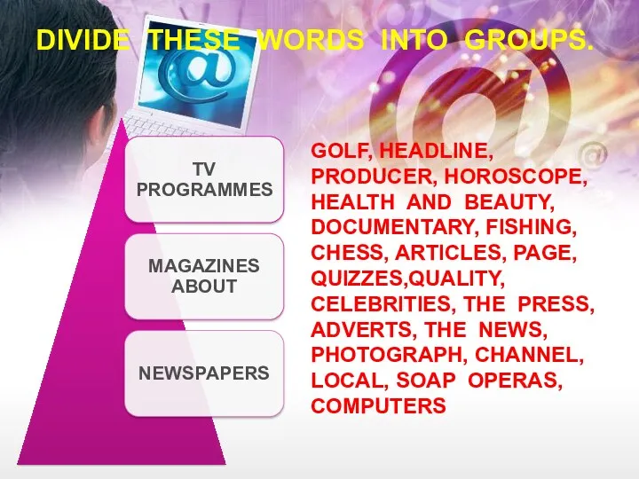 DIVIDE THESE WORDS INTO GROUPS. GOLF, HEADLINE, PRODUCER, HOROSCOPE, HEALTH