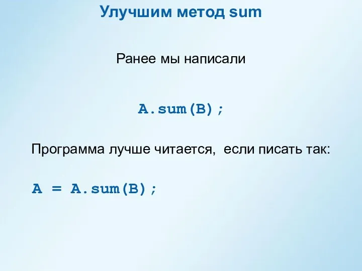 Улучшим метод sum Программа лучше читается, если писать так: A = A.sum(B); Ранее мы написали A.sum(B);