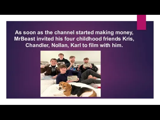 As soon as the channel started making money, MrBeast invited