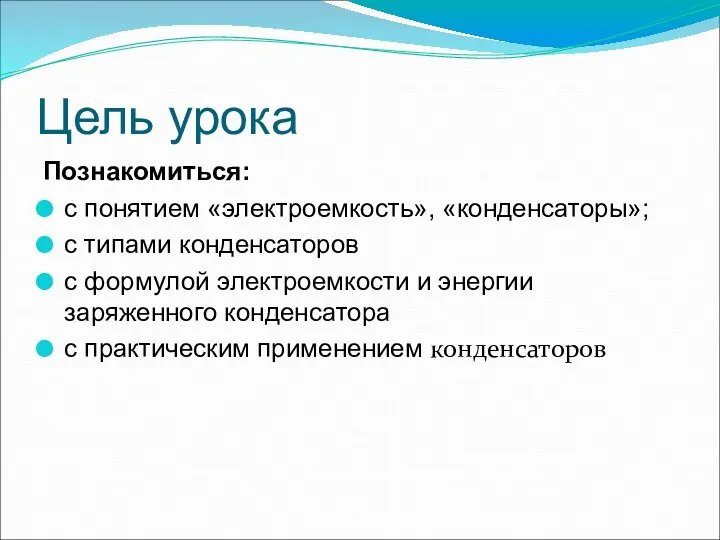 Цель урока Познакомиться: с понятием «электроемкость», «конденсаторы»; с типами конденсаторов