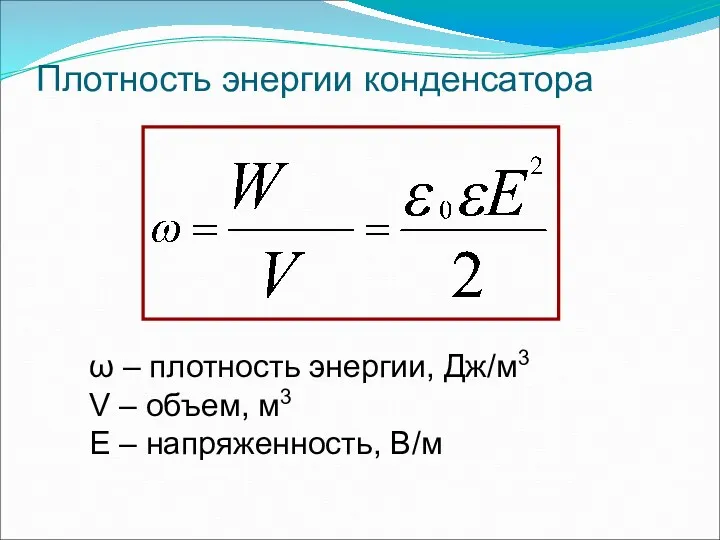 Плотность энергии конденсатора ω – плотность энергии, Дж/м3 V – объем, м3 Е – напряженность, В/м