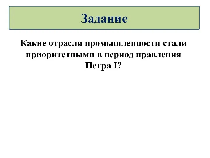 Какие отрасли промышленности стали приоритетными в период правления Петра I? Задание