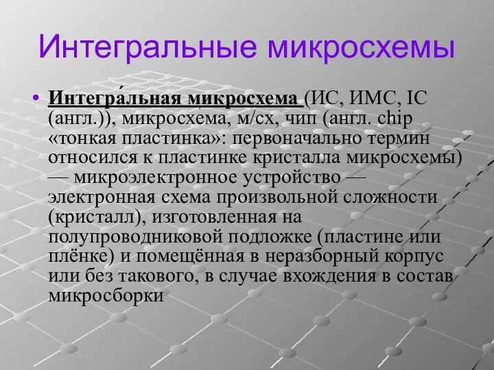Интегральные микросхемы Интегра́льная микросхема (ИС, ИМС, IC (англ.)), микросхе́ма, м/сх, чип (англ. chip