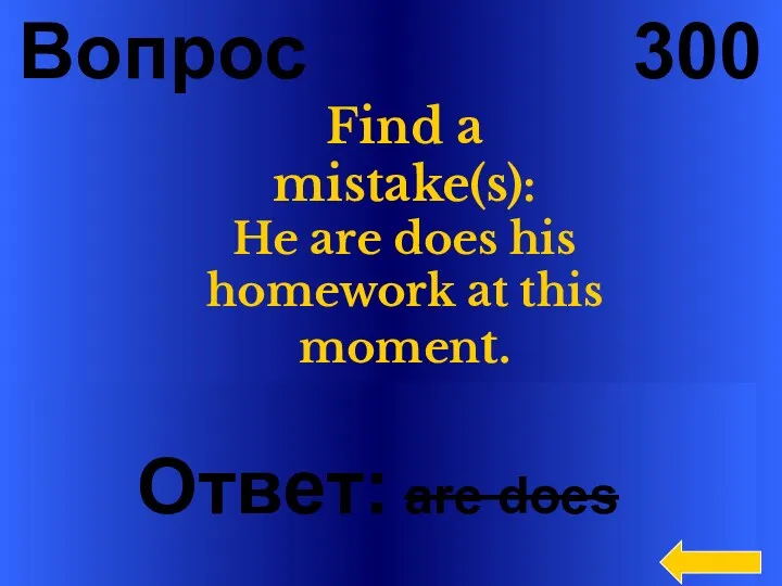 Вопрос 300 Ответ: are does Find a mistake(s): He are does his homework at this moment.