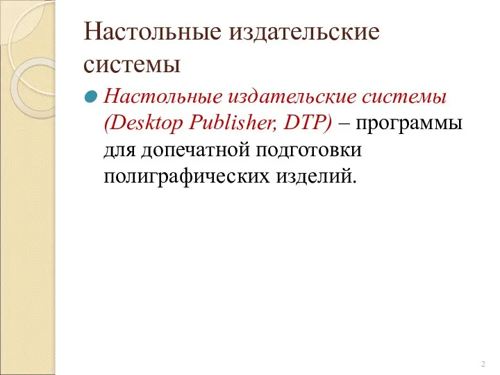 Настольные издательские системы Настольные издательские системы (Desktop Publisher, DTP) – программы для допечатной подготовки полиграфических изделий.