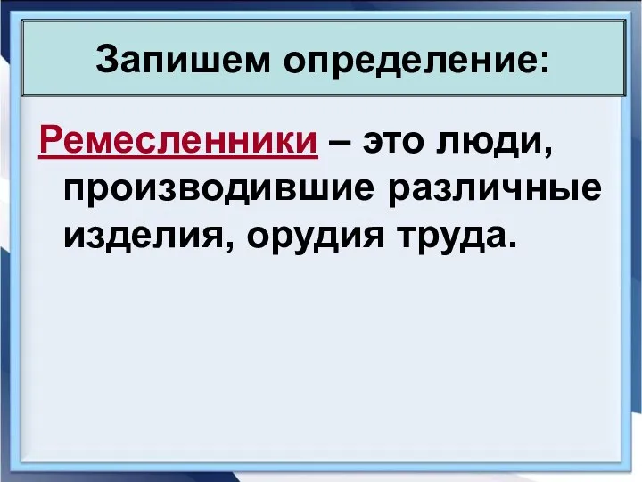 Ремесленники – это люди, производившие различные изделия, орудия труда. Запишем определение: