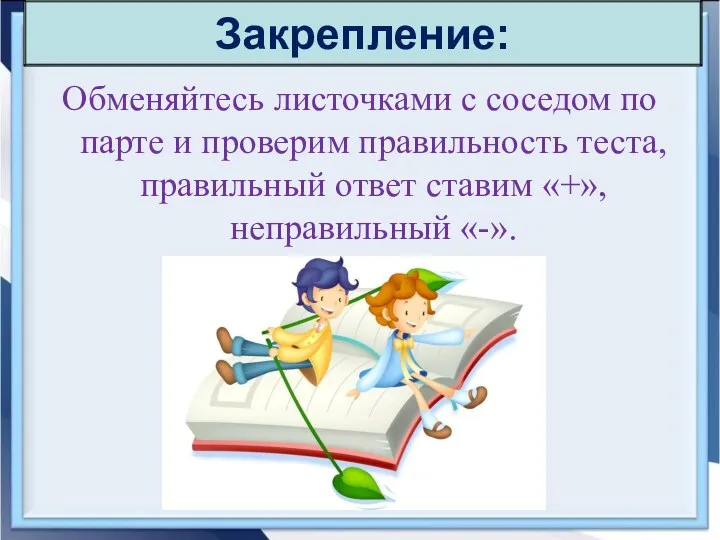 Обменяйтесь листочками с соседом по парте и проверим правильность теста,