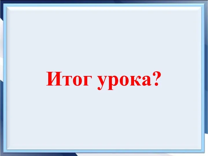 Итог урока?