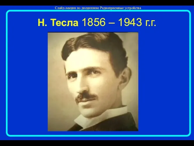 Н. Тесла 1856 – 1943 г.г.