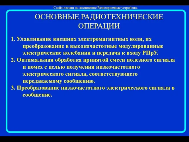 ОСНОВНЫЕ РАДИОТЕХНИЧЕСКИЕ ОПЕРАЦИИ 1. Улавливание внешних электромагнитных волн, их преобразование