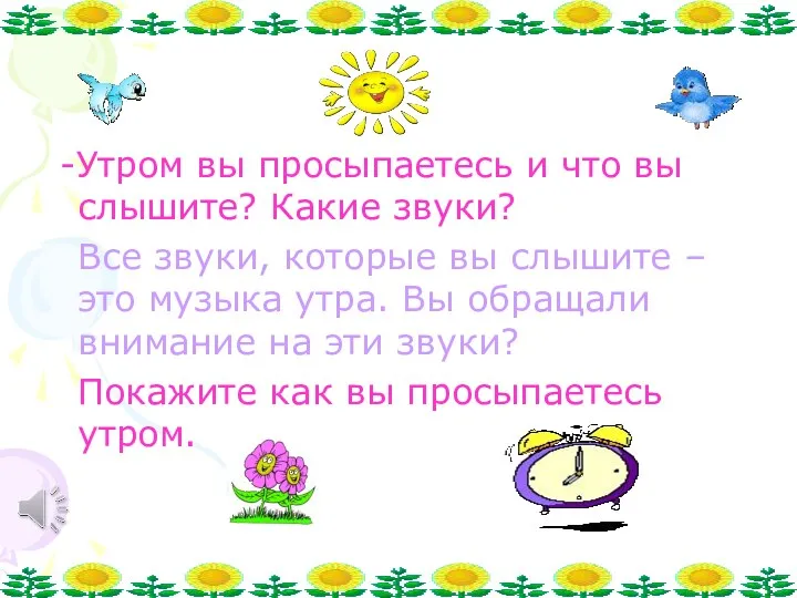 -Утром вы просыпаетесь и что вы слышите? Какие звуки? Все