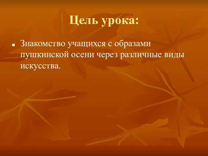 Цель урока: Знакомство учащихся с образами пушкинской осени через различные виды искусства.