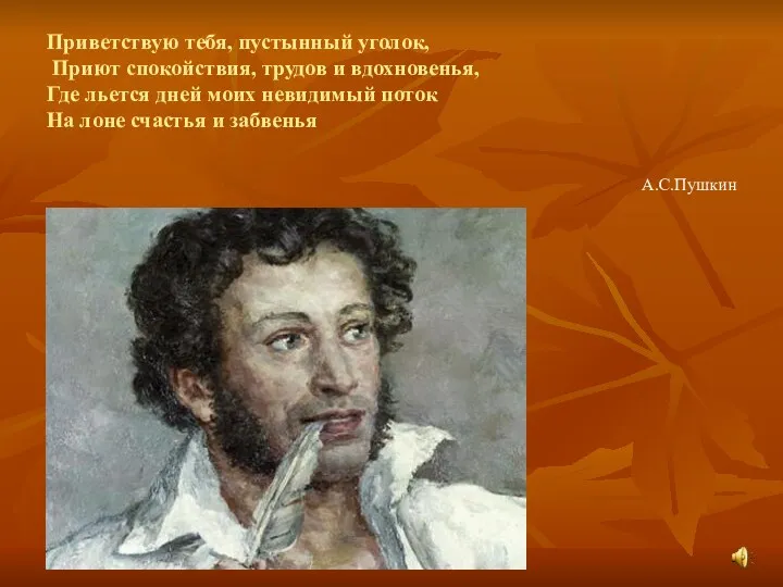 Приветствую тебя, пустынный уголок, Приют спокойствия, трудов и вдохновенья, Где