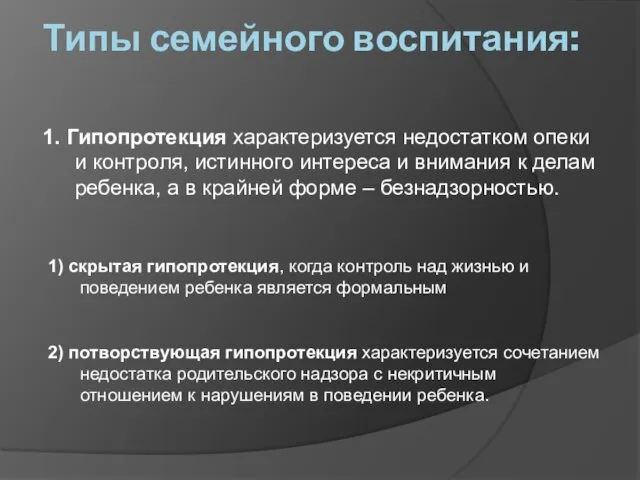 Типы семейного воспитания: 1. Гипопротекция характеризуется недостатком опеки и контроля,