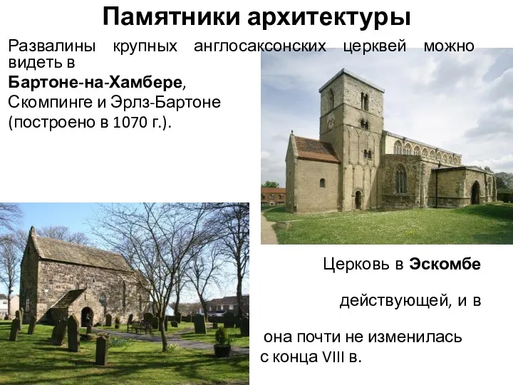 Памятники архитектуры Развалины крупных англосаксонских церквей можно видеть в Бартоне-на-Хамбере, Скомпинге и Эрлз-Бартоне