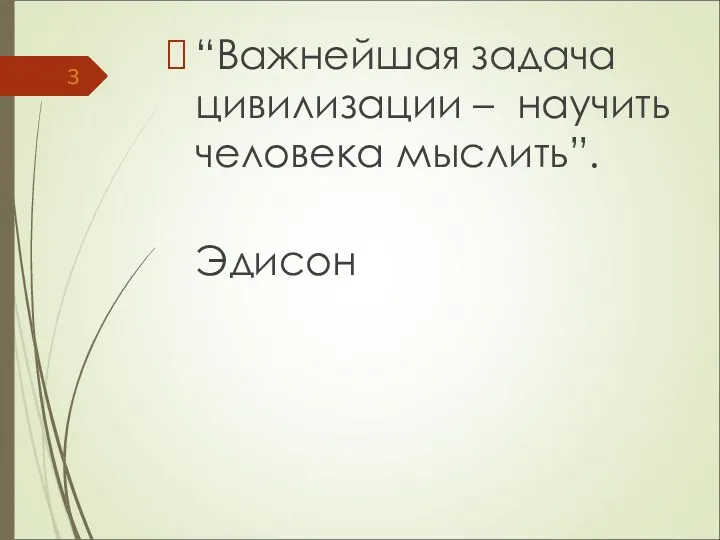 “Важнейшая задача цивилизации – научить человека мыслить”. Эдисон