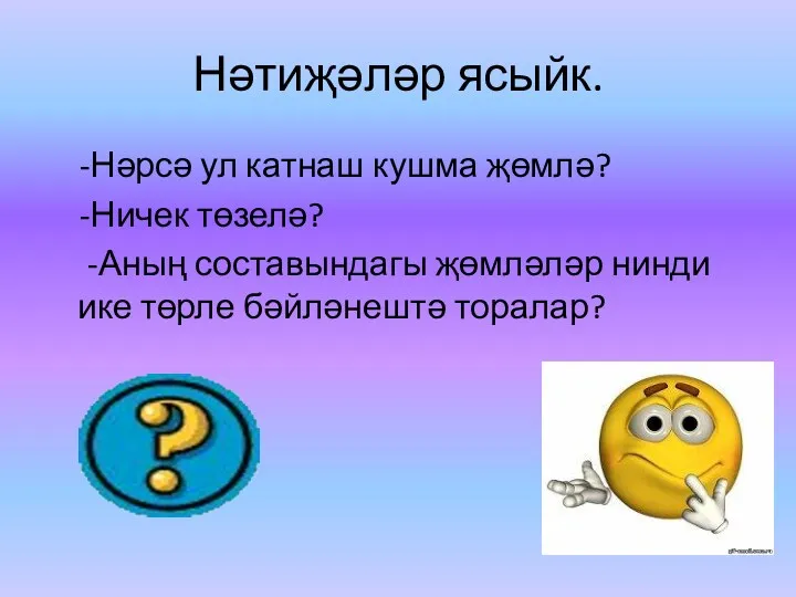 Нәтиҗәләр ясыйк. -Нәрсә ул катнаш кушма җөмлә? -Ничек төзелә? -Аның