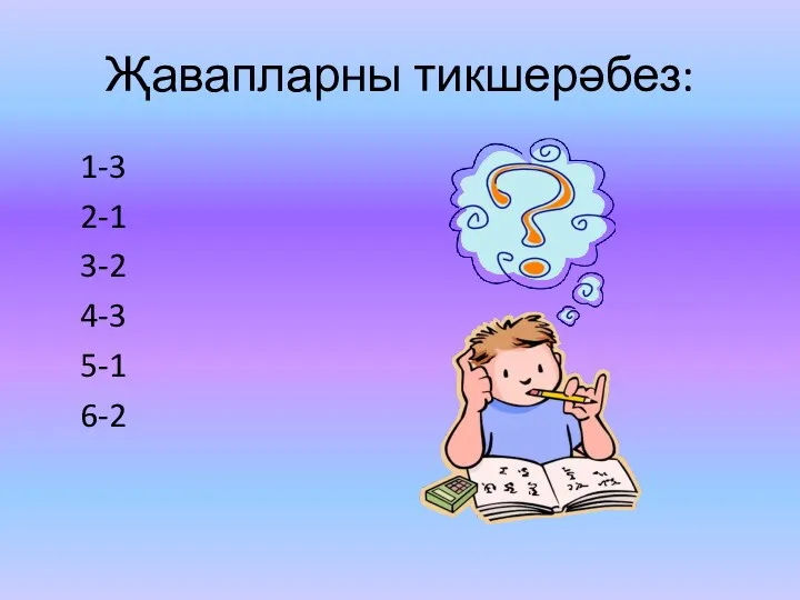 Җавапларны тикшерәбез: 1-3 2-1 3-2 4-3 5-1 6-2