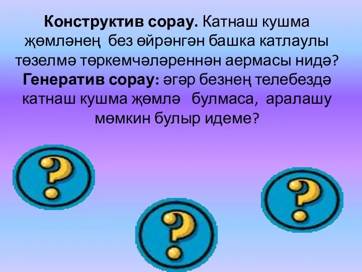 Конструктив сорау. Катнаш кушма җөмләнең без өйрәнгән башка катлаулы төзелмә