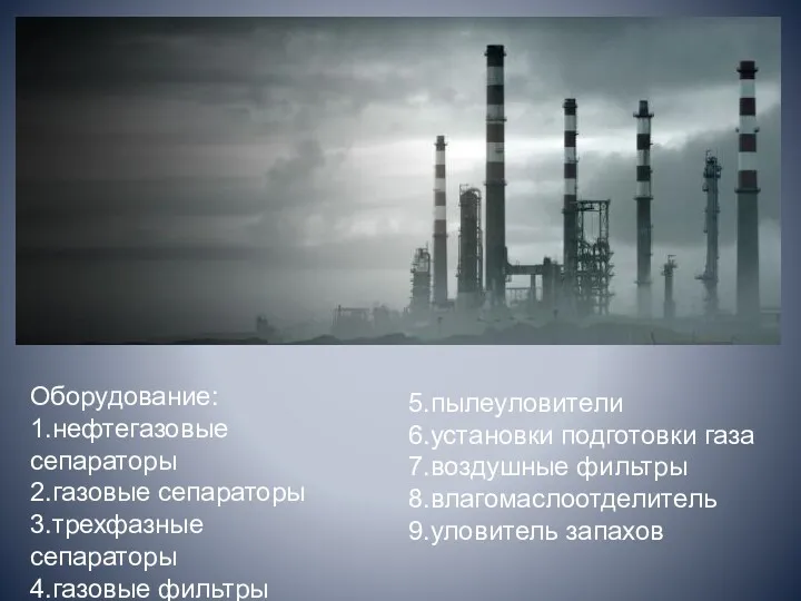 Оборудование: 1.нефтегазовые сепараторы 2.газовые сепараторы 3.трехфазные сепараторы 4.газовые фильтры 5.пылеуловители