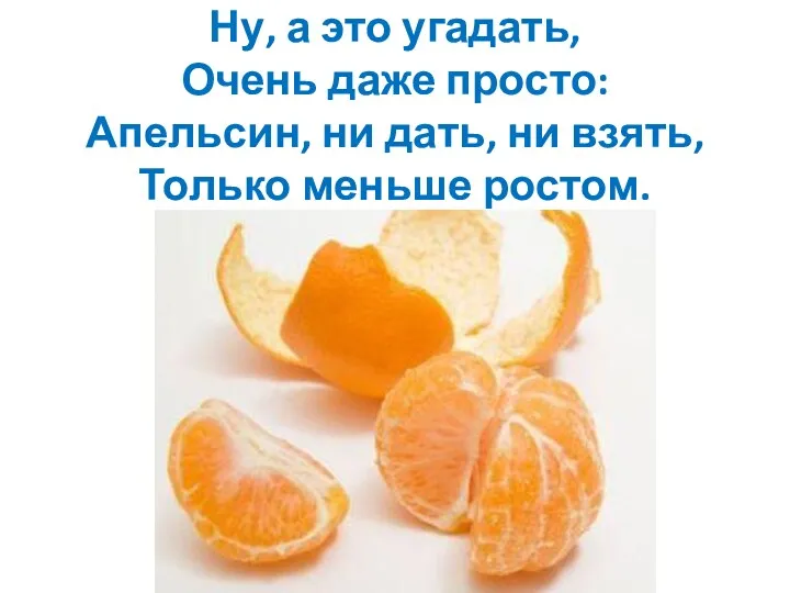 Ну, а это угадать, Очень даже просто: Апельсин, ни дать, ни взять, Только меньше ростом.