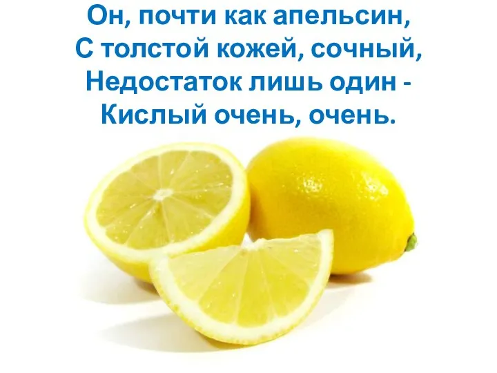 Он, почти как апельсин, С толстой кожей, сочный, Недостаток лишь один - Кислый очень, очень.