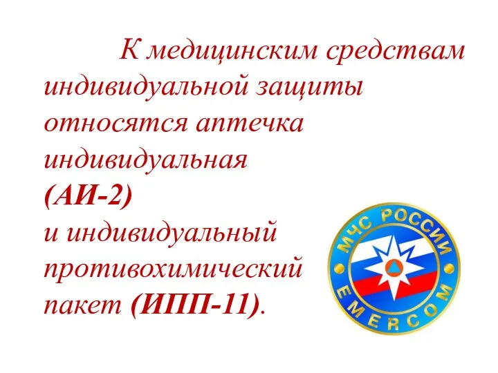 К медицинским средствам индивидуальной защиты относятся аптечка индивидуальная (АИ-2) и индивидуальный противохимический пакет (ИПП-11).