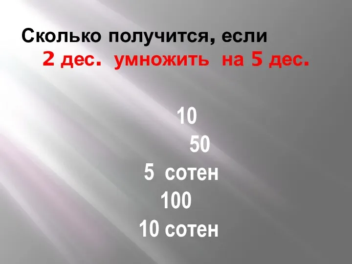 Сколько получится, если 2 дес. умножить на 5 дес. 10 50 5 сотен 100 10 сотен