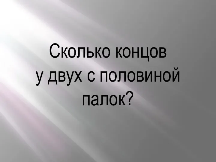 Сколько концов у двух с половиной палок?