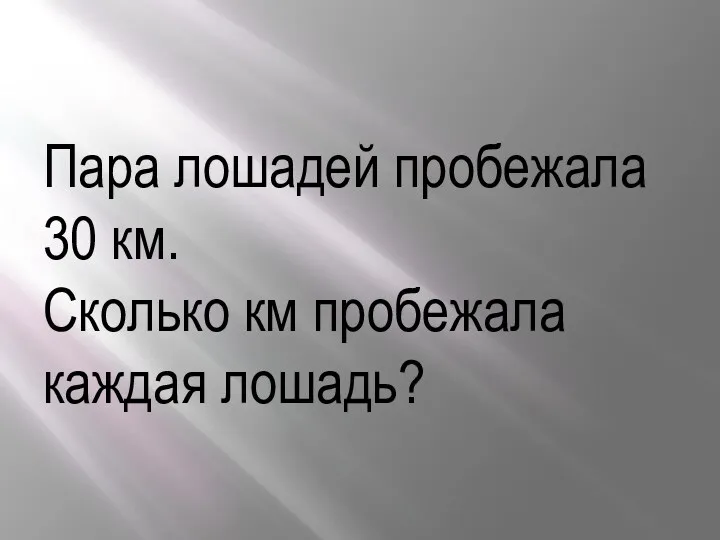 Пара лошадей пробежала 30 км. Сколько км пробежала каждая лошадь?