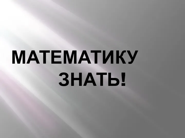 МАТЕМАТИКУ ЗНАТЬ!