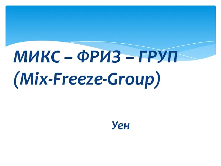 МИКС – ФРИЗ – ГРУП (Mix-Freeze-Group) Уен