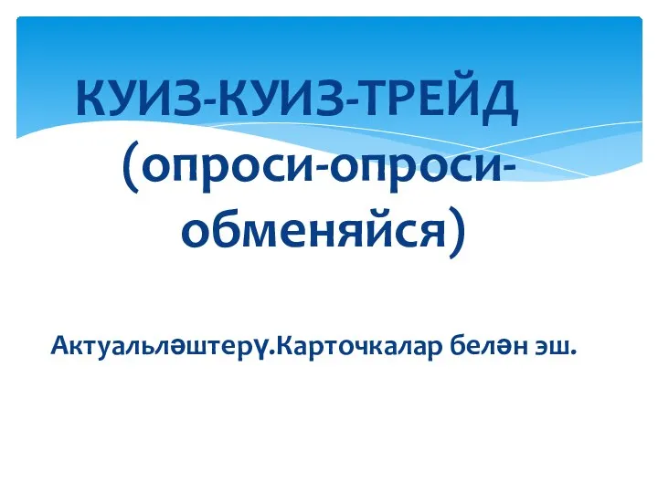 КУИЗ-КУИЗ-ТРЕЙД (опроси-опроси- обменяйся) Актуальләштерү.Карточкалар белән эш.