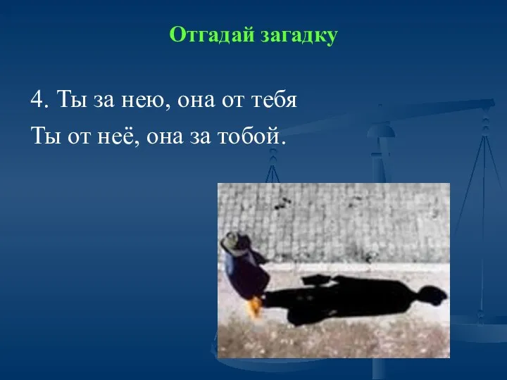 Отгадай загадку 4. Ты за нею, она от тебя Ты от неё, она за тобой.