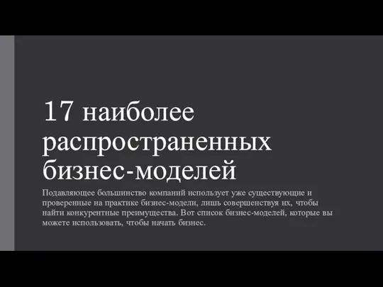 17 наиболее распространенных бизнес-моделей Подавляющее большинство компаний использует уже существующие и проверенные на