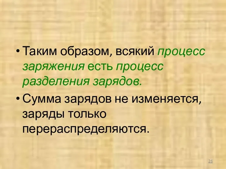 Таким образом, всякий процесс заряжения есть процесс разделения зарядов. Сумма зарядов не изменяется, заряды только перераспределяются.