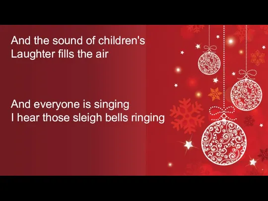 And everyone is singing I hear those sleigh bells ringing