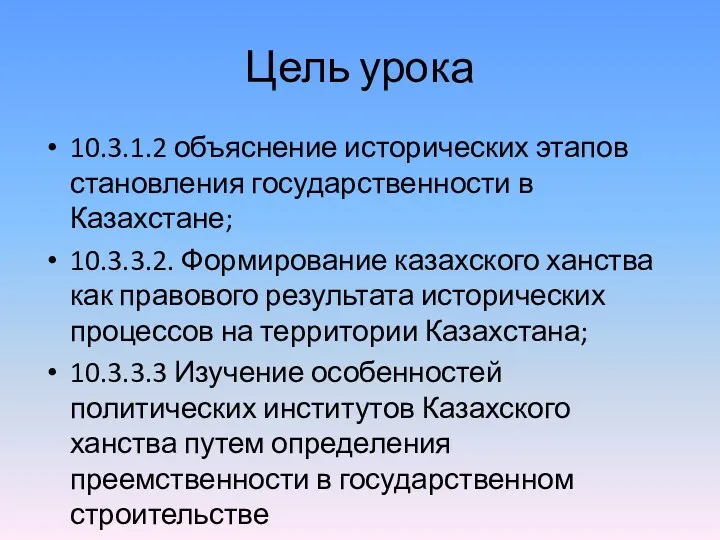 Цель урока 10.3.1.2 объяснение исторических этапов становления государственности в Казахстане;