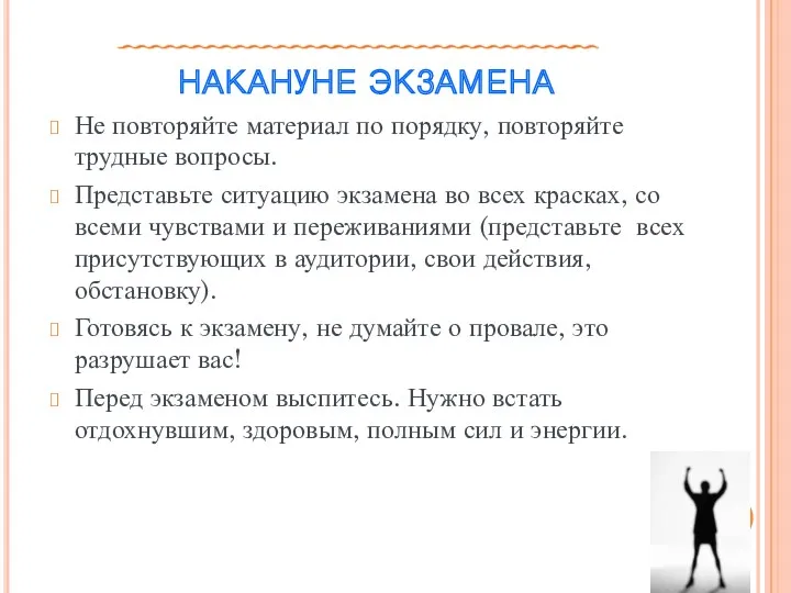 НАКАНУНЕ ЭКЗАМЕНА Не повторяйте материал по порядку, повторяйте трудные вопросы.