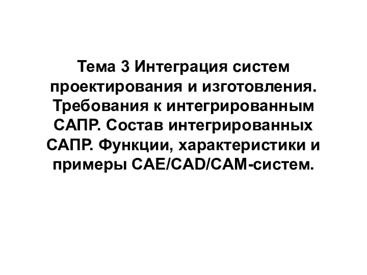 Тема 3 Интеграция систем проектирования и изготовления. Требования к интегрированным