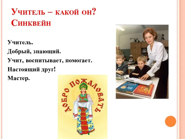 Учитель – какой он? Синквейн Учитель. Добрый, знающий. Учит, воспитывает, помогает. Настоящий друг! Мастер.