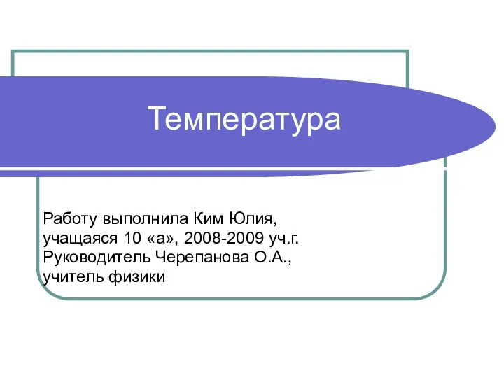 Температура Работу выполнила Ким Юлия, учащаяся 10 «а», 2008-2009 уч.г. Руководитель Черепанова О.А., учитель физики