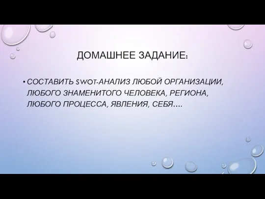 ДОМАШНЕЕ ЗАДАНИЕ: СОСТАВИТЬ SWOT-АНАЛИЗ ЛЮБОЙ ОРГАНИЗАЦИИ, ЛЮБОГО ЗНАМЕНИТОГО ЧЕЛОВЕКА, РЕГИОНА, ЛЮБОГО ПРОЦЕССА, ЯВЛЕНИЯ, СЕБЯ….